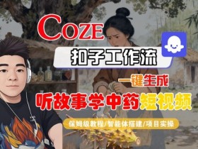 Coze扣子智能体工作流一键生成“听故事学中药“短视频,全流程保姆级教学