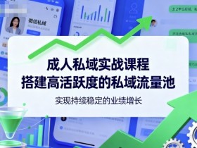 成人私域实战课程,搭建高活跃度的私域流量池,实现持续稳定的业绩增长