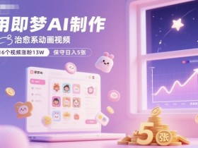 用即梦AI制作治愈系动画视频,16个视频涨粉13W,保守日入5张