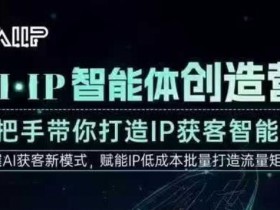 AI·IP智能体创造营,手把手带你打造IP获客智能体,高成交创始人IP课