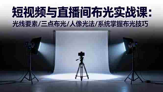 (16416期)短视频与直播间布光实战课:光线要素/三点布光/人像光法/系统掌握布光技巧