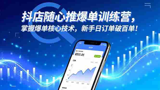 (16526期)抖店随心推爆单训练营,掌握爆单核心技术,新手日订单破百单!