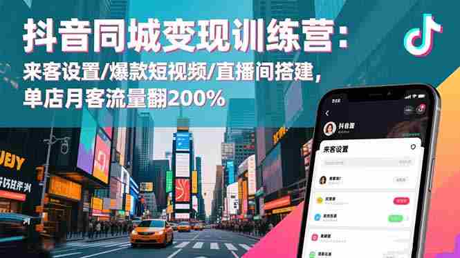 (16571期)抖音同城变现训练营:来客设置/爆款短视频/直播间搭建,单店月客流量翻200%