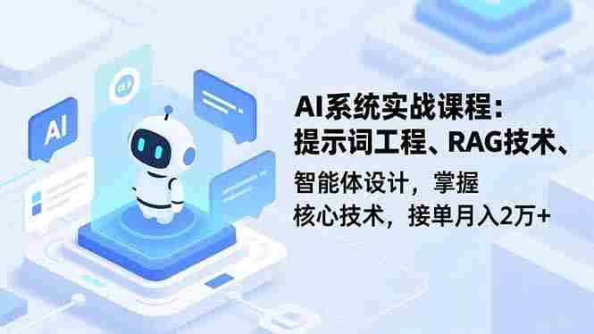 (16666期)AI系统实战课程,提示词工程、RAG技术、智能体设计,掌握核心技术,接单月入2万+