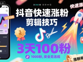 抖音快速涨粉剪辑技巧,3天1000粉,安全无违规