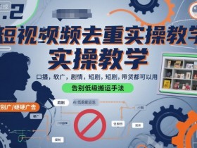 短视频去重实操教学,口播-软广-硬广-剧情-短剧-带货都可以用,告别低级搬运手法