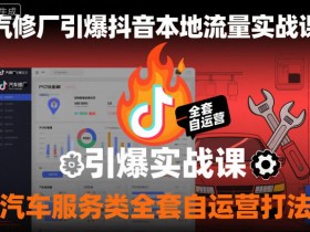 汽修厂引爆抖音本地流量实战课,汽车服务类全套自运营打法