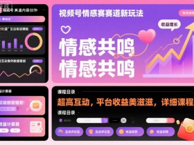 视频号情感赛道新玩法,超高互动,平台收益美滋滋,详细课程