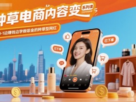 种草电商内容变现系列课,从0-1边賺钱边学做吸金的种草型网红