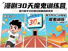 漫剧30天魔鬼训练营,助力新手小白通过短篇短剧变现,每个月5k-1w收益