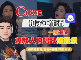 Coze扣子智能体工作流一键生成“爆款人物唱歌“短视频,全流程保姆级教学