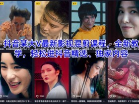 抖音某大V最新影视混剪课程,全新教学,轻松进抖音精选、独家内容
