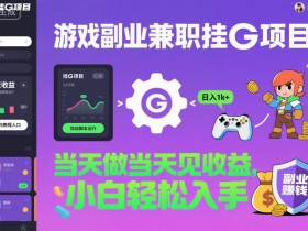 游戏副业兼职挂G项目,当天做当天见收益,日入1k+,小白轻松入手【揭秘】