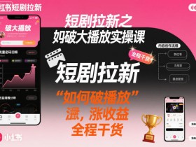 短剧拉新之小红书如何破大播放实操课,如何破播放,涨收益,全程干货
