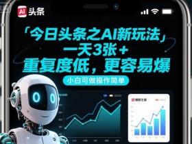 今日头条之AI新玩法,一天3张+,重复度低,更容易爆,小白可做操作简单