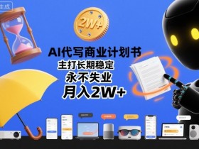 AI代写商业计划书,主打长期稳定,永不失业,月入2W+