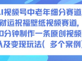 AI视频号中老年细分赛道,财运祝福壁纸视频赛道,10分钟制作一条原创视频,以及变现玩法