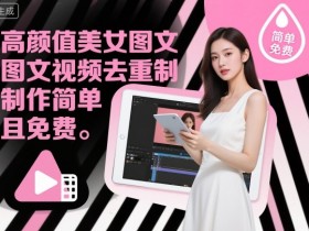 高颜值美女图文视频去重制作教学,制作简单且免费