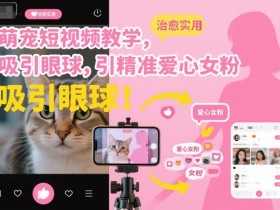 萌宠短视频教学,吸引眼球,引精准爱心女粉