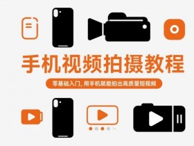 手机视频拍摄教程,零基础入门,用手机就能拍出高质量短视频
