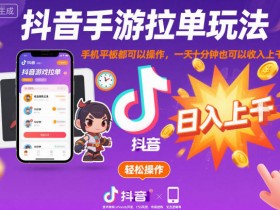 抖音手游拉单玩法,手机平板都可以操作,一天十分钟也可以收入上K【揭秘】