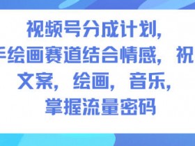 视频号分成计划,人生感悟手绘画赛道,文案,绘画,音乐,掌握流量密码