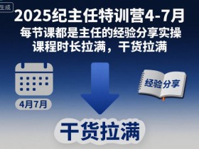 2025纪主任特训营4-7月,每节课都是主任的经验分享实操,课程时长拉满,干货拉满