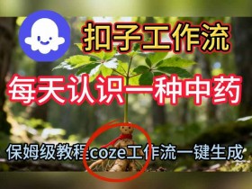 Coze扣子工作流一键生成每天认识一种中药短视频,保姆级搭建教学