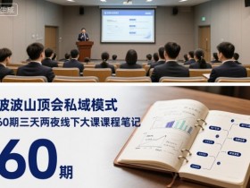 波波山顶会私域模式60期三天两夜线下大课课程笔记(文档)