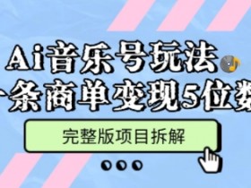 Ai音乐号玩法,多平台几十万粉,一条商单变现5位数,完整版项目拆解