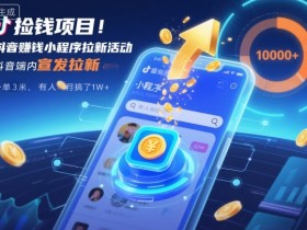 捡钱项目!抖音賺钱小程序拉新活动,抖音端内宣发拉新,一单3米,有人半个月搞了1W+