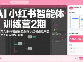 AI小红书智能体训练营2期,教你用AI制作智能体及创作小红书虚拟产品,打造个人月入3W+副业