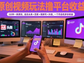 原创视频玩法撸平台收益,3分钟一条原创,适合头条+百家+视频号+抖音,一个作品吃多份收益