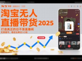 淘宝无人直播带货2025蓝海项目,打造真正的日不落直播间,无需值守,稳定出单日入5张