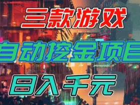 【推荐】三款游戏全自动挖金项目,日入1k+,可持续稳定的睡后收入副业【揭秘】