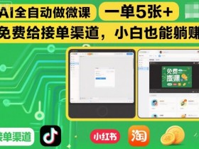 AI全自动做微课,一单5张+,免费给接单渠道,小白也能躺賺
