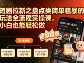 短剧拉新之盘点类简单粗暴的玩法全流程实操课,小白也能轻松做
