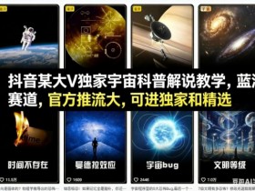 抖音某大V独家宇宙科普解说教学,蓝海赛道,官方推流大,可进独家和精选