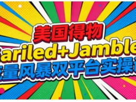 美国得物Gariled+Jamble流量风暴双平台实操课,两大美国热门平台全流程运营