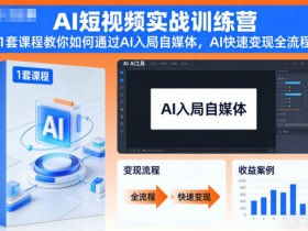 AI短视频实战训练营,1套课程教你如何通过AI入局自媒体,AI快速变现全流程
