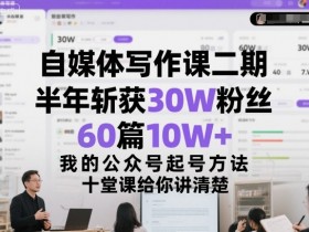 自媒体写作课二期,半年斩获30W粉丝,60篇10W+,我的公众号起号方法论,十堂课给你讲清楚