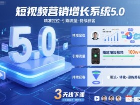 短视频营销增长系统5.0,精准定位-引爆流量-持续获客,3天线下课(音频+图片)