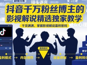抖音千万粉丝博主的影视解说精选独家教学,干货满满,掌握影视解说盈利密码