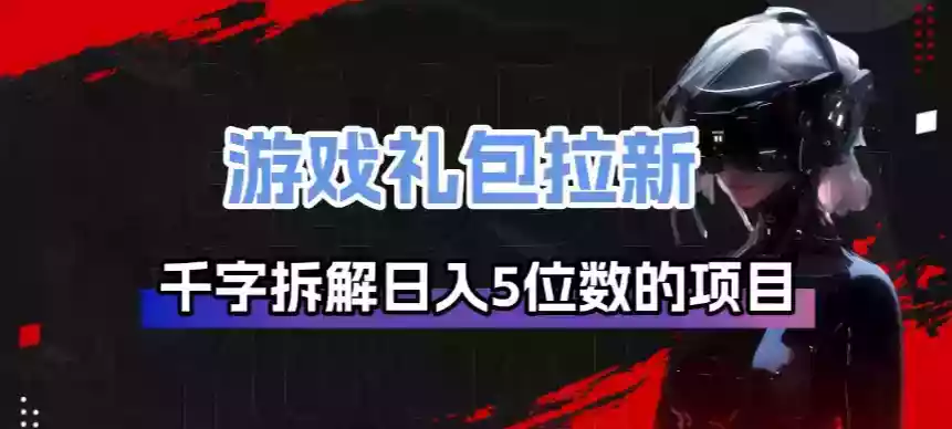 游戏礼包拉新_千字拆解日入5位数的项目逻辑