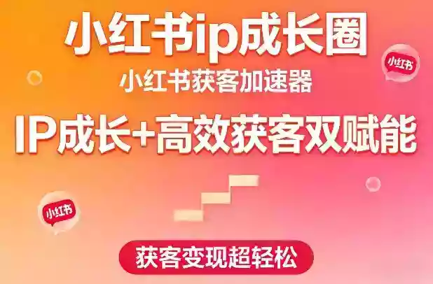 小红书ip成长圈,小红书获客加速器,IP成长+高效获客双赋能,获客变现超轻松
