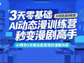 3天零基础AI动态漫训练营,秒变漫剧高手,AI帮你3天做出能变现的漫剧内容