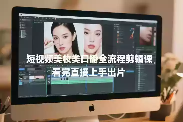 短视频美妆类口播全流程剪辑课,看完直接上手出片