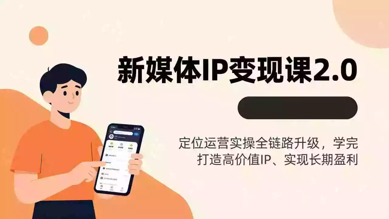 (17427期)新媒体IP变现课2.0,定位运营实操全链路升级,学完打造高价值IP、实现长期盈利