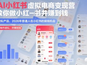 AI小红书虚拟电商变现营,教你做小红书并賺到钱,虚拟产品,2026年普通人在小红书的搞钱机会(完结)