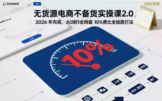 无货源电商不备货实操课2.0,2026年布局,从0到1全网最低10%费比全链路打法【更新26年3月】